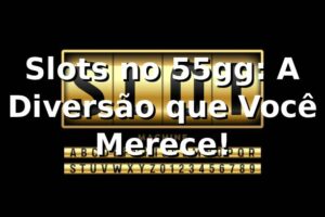 Slots no 55gg: A Diversão que Você Merece! 🎰